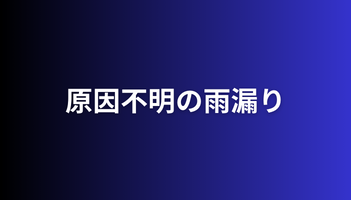 原因不明の雨漏り