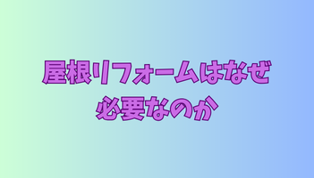 屋根リフォームはなぜ必要なのか