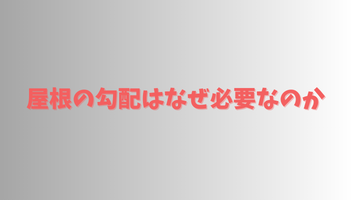 屋根の勾配はなぜ必要なのか