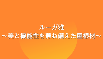 ルーガ雅～美と機能性を兼ね備えた屋根材～