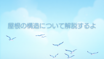 屋根の構造について解説するよ