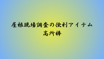 屋根現場調査の便利アイテム高所棒