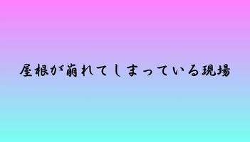 屋根が崩れてしまっている現場