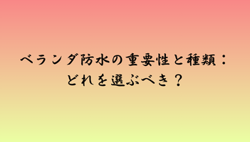 ベランダ防水の重要性と種類：どれを選ぶべき？