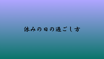 休みの日の過ごし方