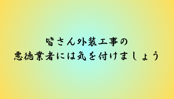 皆さん外装工事の悪徳業者には気を付けましょう