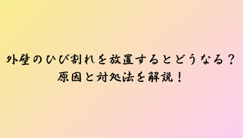 外壁のひび割れを放置するとどうなる？原因と対処法を解説！