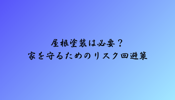 屋根塗装は必要？家を守るためのリスク回避策