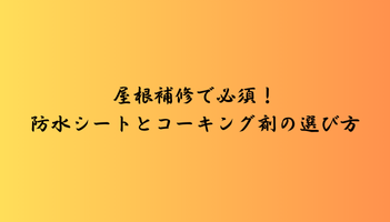 屋根補修で必須！防水シートとコーキング剤の選び方