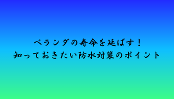 ベランダの寿命を延ばす！知っておきたい防水対策のポイント