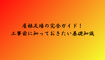 屋根足場の完全ガイド！工事前に知っておきたい基礎知識