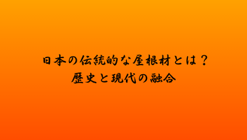 日本の伝統的な屋根材とは？歴史と現代の融合