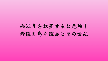 雨漏りを放置すると危険！修理を急ぐ理由とその方法