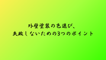 外壁塗装の色選び、失敗しないための3つのポイント