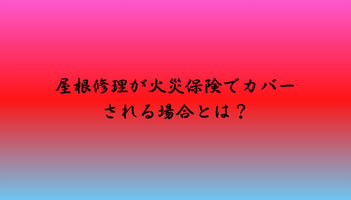 屋根修理が火災保険でカバーされる場合とは？