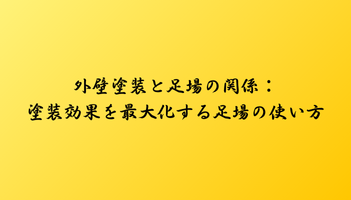 外壁塗装と足場の関係：塗装効果を最大化する足場の使い方