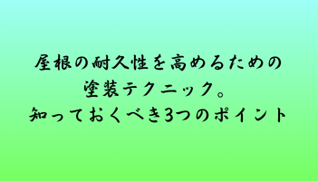 屋根の耐久性を高めるための塗装テクニック。知っておくべき3つのポイント