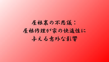 屋根裏の不思議：屋根修理が家の快適性に与える意外な影響