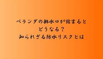 ベランダの排水口が詰まるとどうなる？知られざる防水リスクとは
