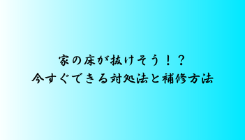 家の床が抜けそう！？今すぐできる対処法と補修方法